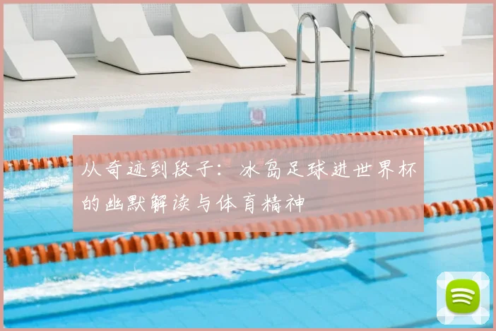 从奇迹到段子：冰岛足球进世界杯的幽默解读与体育精神