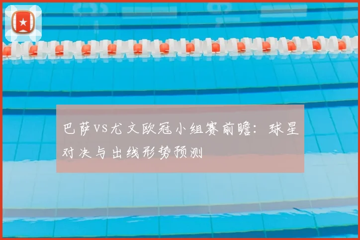巴萨vs尤文欧冠小组赛前瞻：球星对决与出线形势预测