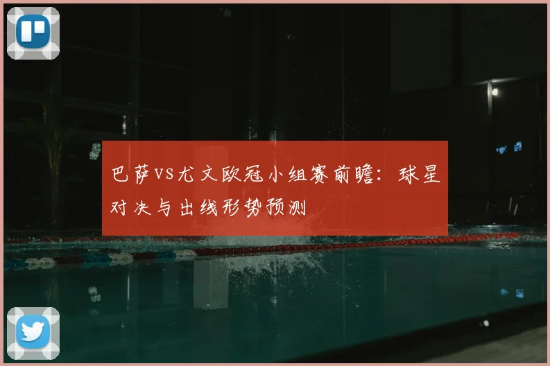 巴萨vs尤文欧冠小组赛前瞻：球星对决与出线形势预测