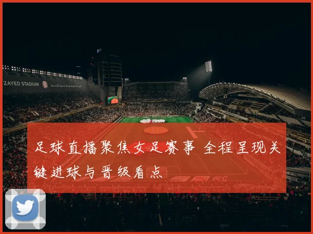 足球直播聚焦女足赛事 全程呈现关键进球与晋级看点