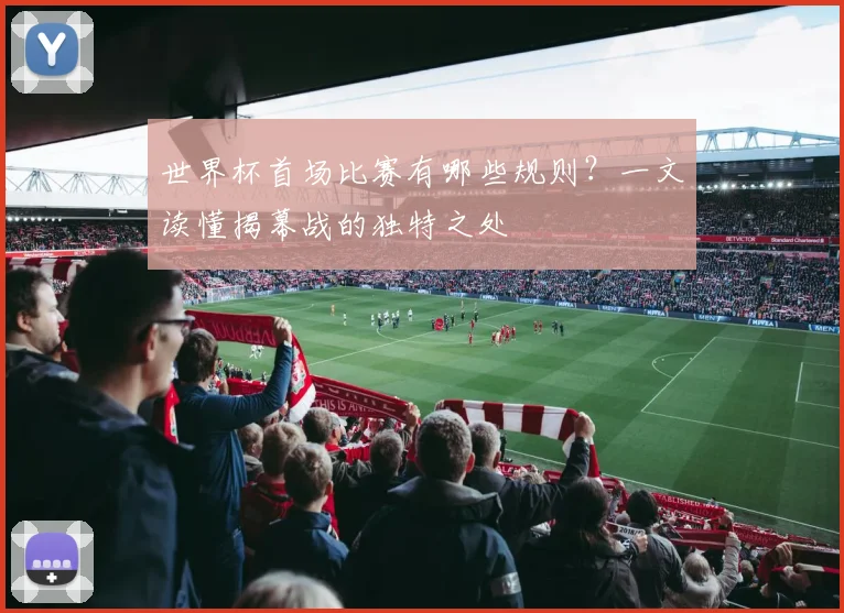 世界杯首场比赛有哪些规则？一文读懂揭幕战的独特之处