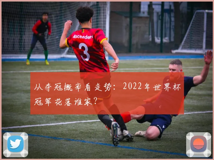 从夺冠概率看走势：2022年世界杯冠军花落谁家？