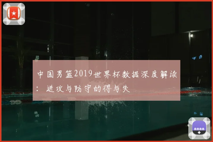 中国男篮2019世界杯数据深度解读：进攻与防守的得与失