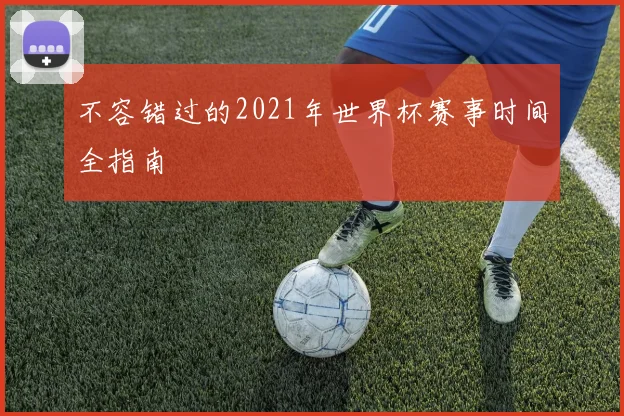 不容错过的2021年世界杯赛事时间全指南