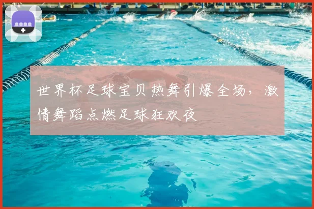 世界杯足球宝贝热舞引爆全场，激情舞蹈点燃足球狂欢夜