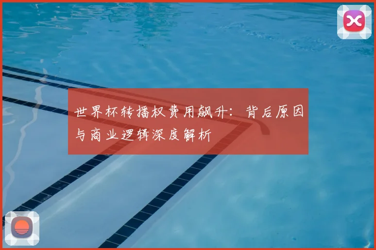 世界杯转播权费用飙升:背后原因与商业逻辑深度解析