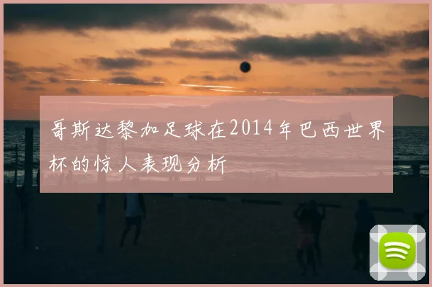 哥斯达黎加足球在2014年巴西世界杯的惊人表现分析