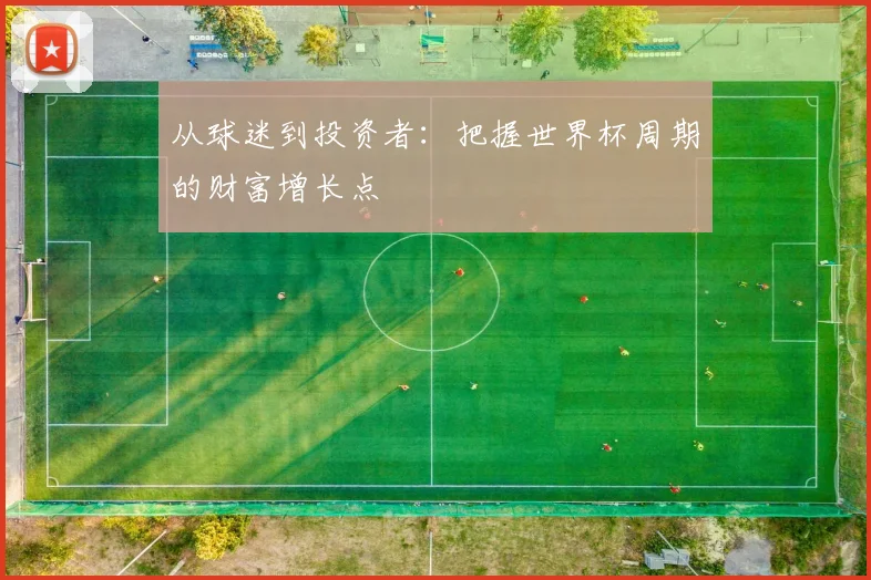 从球迷到投资者：把握世界杯周期的财富增长点