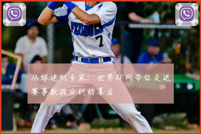 从球迷到专家:世界杯网带你走进赛事数据分析的幕后