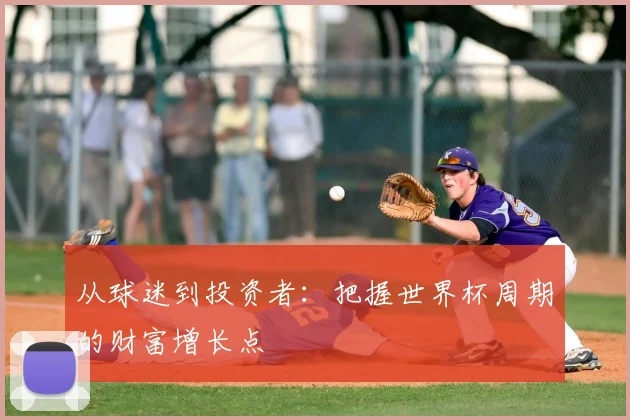 从球迷到投资者：把握世界杯周期的财富增长点