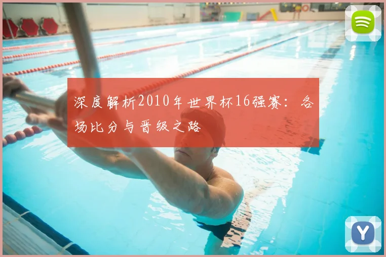 深度解析2010年世界杯16强赛:各场比分与晋级之路